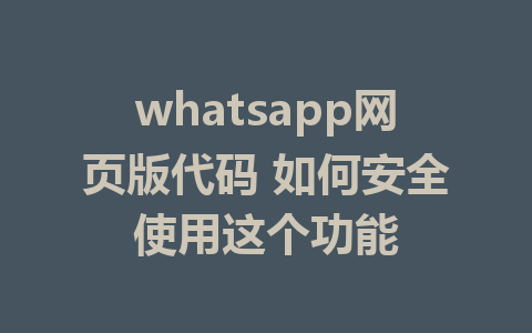 whatsapp网页版代码 如何安全使用这个功能