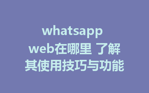 whatsapp web在哪里 了解其使用技巧与功能