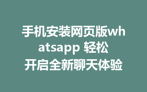 手机安装网页版whatsapp 轻松开启全新聊天体验