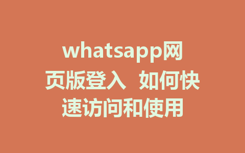 whatsapp网页版登入  如何快速访问和使用