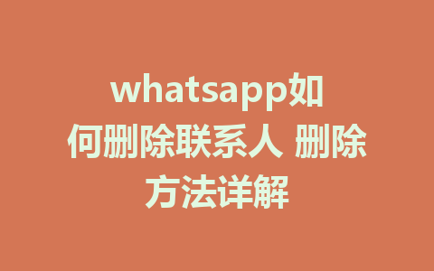 whatsapp如何删除联系人 删除方法详解