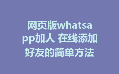 网页版whatsapp加人 在线添加好友的简单方法