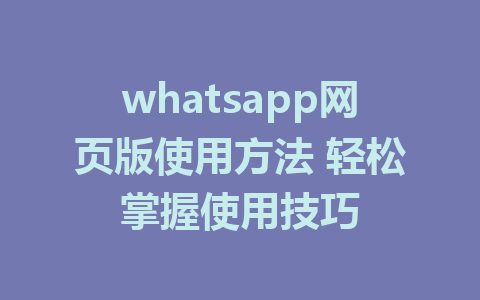 whatsapp网页版使用方法 轻松掌握使用技巧