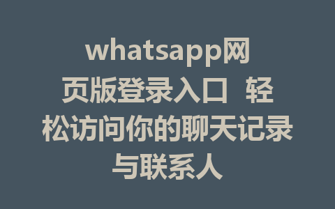 whatsapp网页版登录入口  轻松访问你的聊天记录与联系人