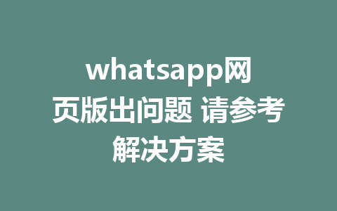 whatsapp网页版出问题 请参考解决方案