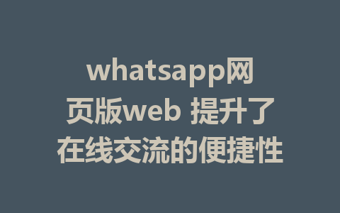 whatsapp网页版web 提升了在线交流的便捷性