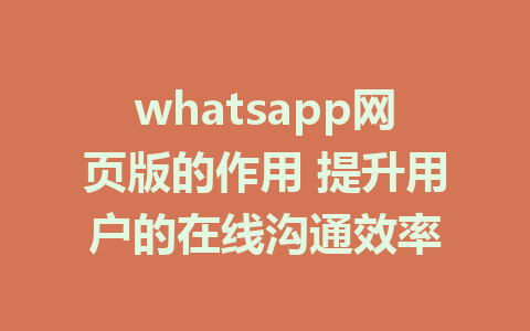 whatsapp网页版的作用 提升用户的在线沟通效率