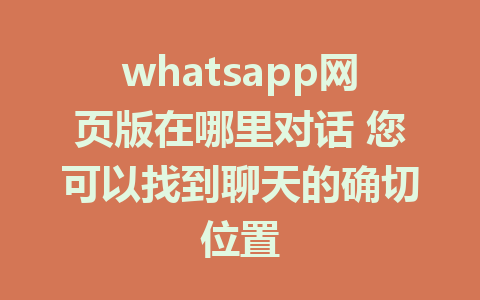 whatsapp网页版在哪里对话 您可以找到聊天的确切位置