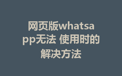 网页版whatsapp无法 使用时的解决方法