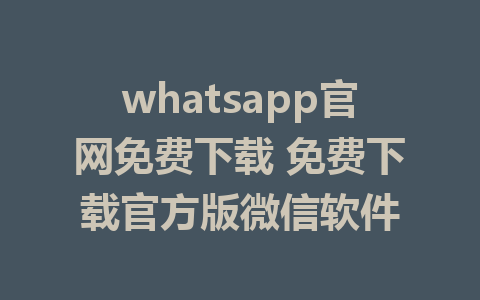 whatsapp官网免费下载 免费下载官方版微信软件