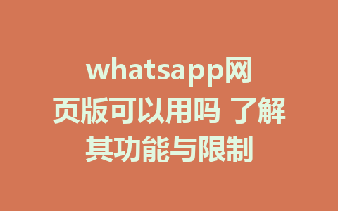 whatsapp网页版可以用吗 了解其功能与限制