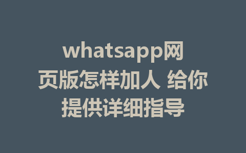 whatsapp网页版怎样加人 给你提供详细指导