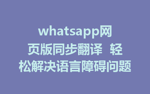 whatsapp网页版同步翻译  轻松解决语言障碍问题