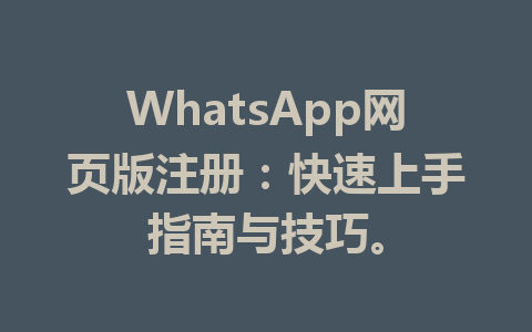 WhatsApp网页版注册：快速上手指南与技巧。