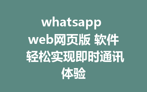 whatsapp web网页版 软件 轻松实现即时通讯体验