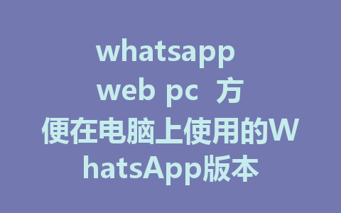 whatsapp web pc  方便在电脑上使用的WhatsApp版本