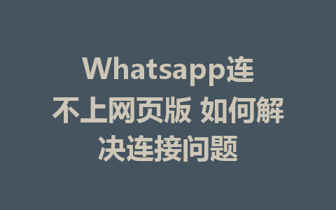 Whatsapp连不上网页版 如何解决连接问题