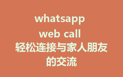 whatsapp web call 轻松连接与家人朋友的交流