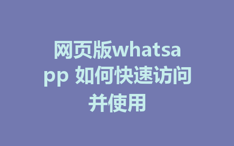 网页版whatsapp 如何快速访问并使用