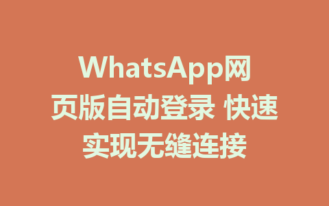 WhatsApp网页版自动登录 快速实现无缝连接