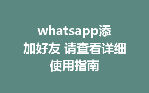 whatsapp添加好友 请查看详细使用指南