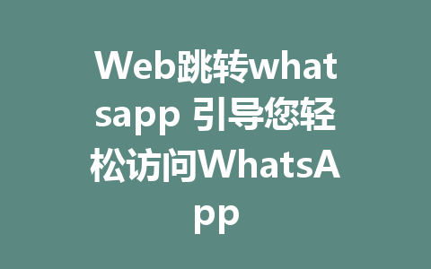 Web跳转whatsapp 引导您轻松访问WhatsApp