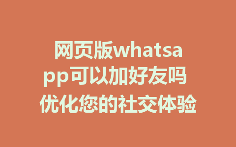 网页版whatsapp可以加好友吗 优化您的社交体验