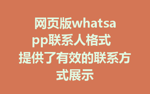 网页版whatsapp联系人格式  提供了有效的联系方式展示