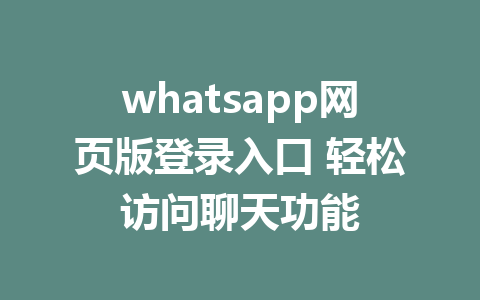 whatsapp网页版登录入口 轻松访问聊天功能