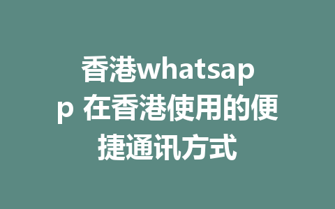 香港whatsapp 在香港使用的便捷通讯方式