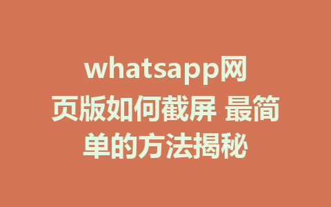 whatsapp网页版如何截屏 最简单的方法揭秘