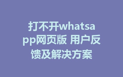 打不开whatsapp网页版 用户反馈及解决方案