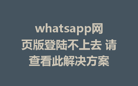 whatsapp网页版登陆不上去 请查看此解决方案