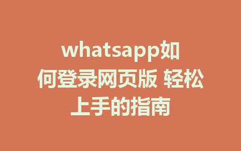 whatsapp如何登录网页版 轻松上手的指南