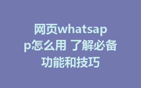 网页whatsapp怎么用 了解必备功能和技巧