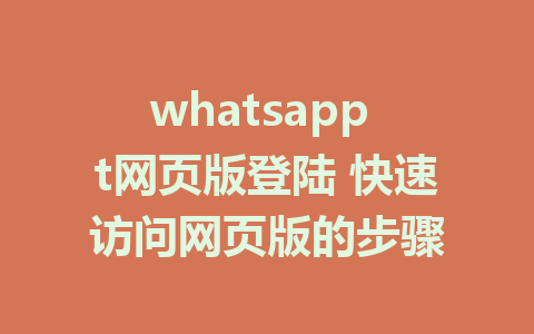 whatsapp t网页版登陆 快速访问网页版的步骤