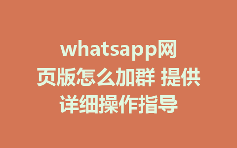 whatsapp网页版怎么加群 提供详细操作指导