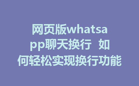 网页版whatsapp聊天换行  如何轻松实现换行功能