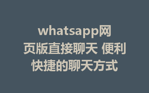 whatsapp网页版直接聊天 便利快捷的聊天方式