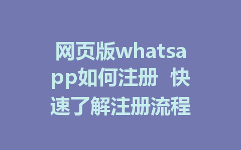 网页版whatsapp如何注册  快速了解注册流程