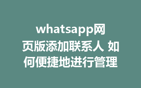 whatsapp网页版添加联系人 如何便捷地进行管理