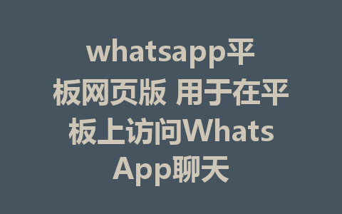 whatsapp平板网页版 用于在平板上访问WhatsApp聊天