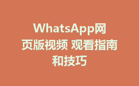 WhatsApp网页版视频 观看指南和技巧