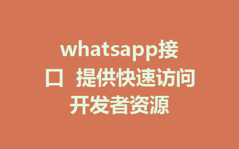 whatsapp接口  提供快速访问开发者资源