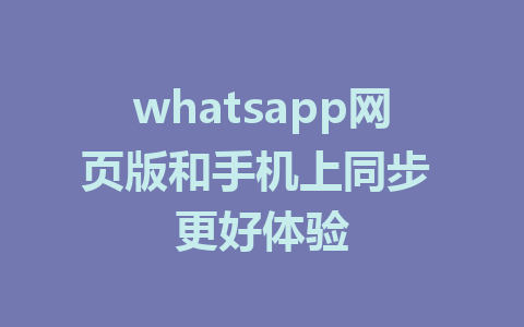 whatsapp网页版和手机上同步 更好体验