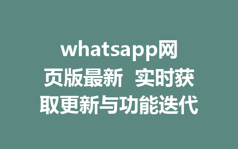 whatsapp网页版最新  实时获取更新与功能迭代