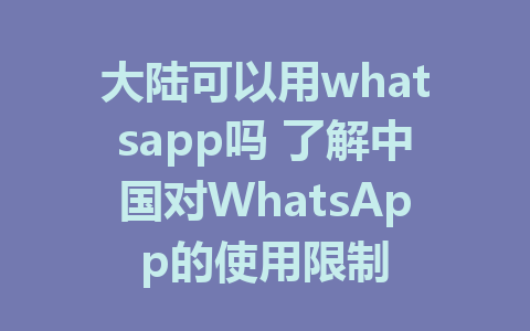 大陆可以用whatsapp吗 了解中国对WhatsApp的使用限制