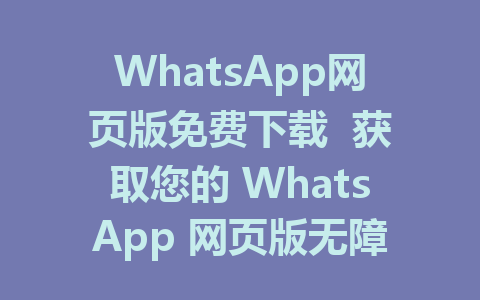 WhatsApp网页版免费下载  获取您的 WhatsApp 网页版无障碍体验