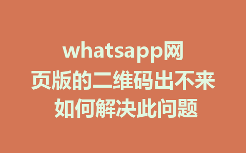 whatsapp网页版的二维码出不来 如何解决此问题