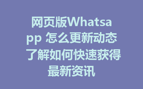 网页版Whatsapp 怎么更新动态 了解如何快速获得最新资讯